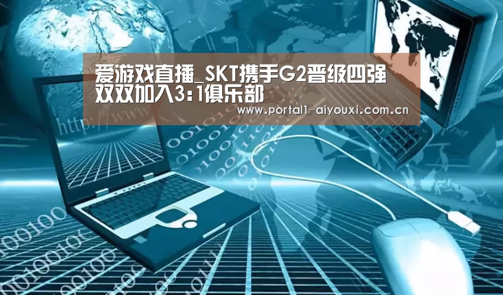 爱游戏直播_SKT携手G2晋级四强 双双加入3:1俱乐部(图2) 爱游戏直播