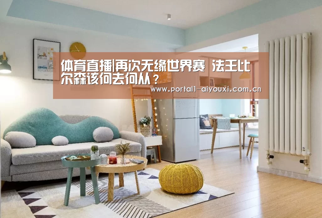 体育直播|再次无缘世界赛 法王比尔森该何去何从？